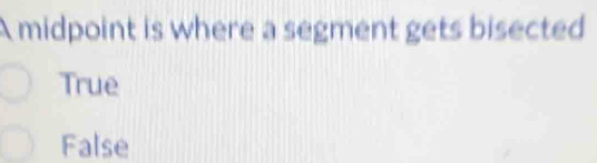 A midpoint is where a segment gets bisected
True
False