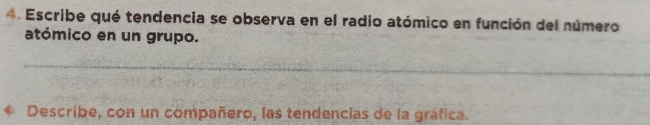 Escribe qué tendencia se observa en el radio atómico en función del número 
atómico en un grupo. 
_ 
Describe, con un compañero, las tendencias de la gráfica.