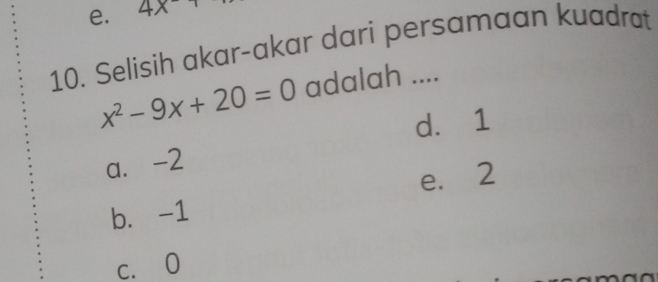 e. 4x
10. Selisih akar-akar dari persamaan kuadrat
x^2-9x+20=0 adalah ....
d. 1
a. -2
e. 2
b. -1
c. 0