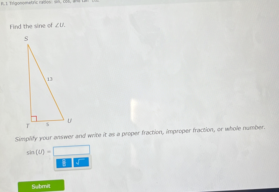 Trigonometric ratios: sin, cos, and tan D92
Find the sine of ∠ U. 
Simplify your answer and write it as a proper fraction, improper fraction, or whole number.
sin (U)=□
 □ /□   sqrt() 
Submit