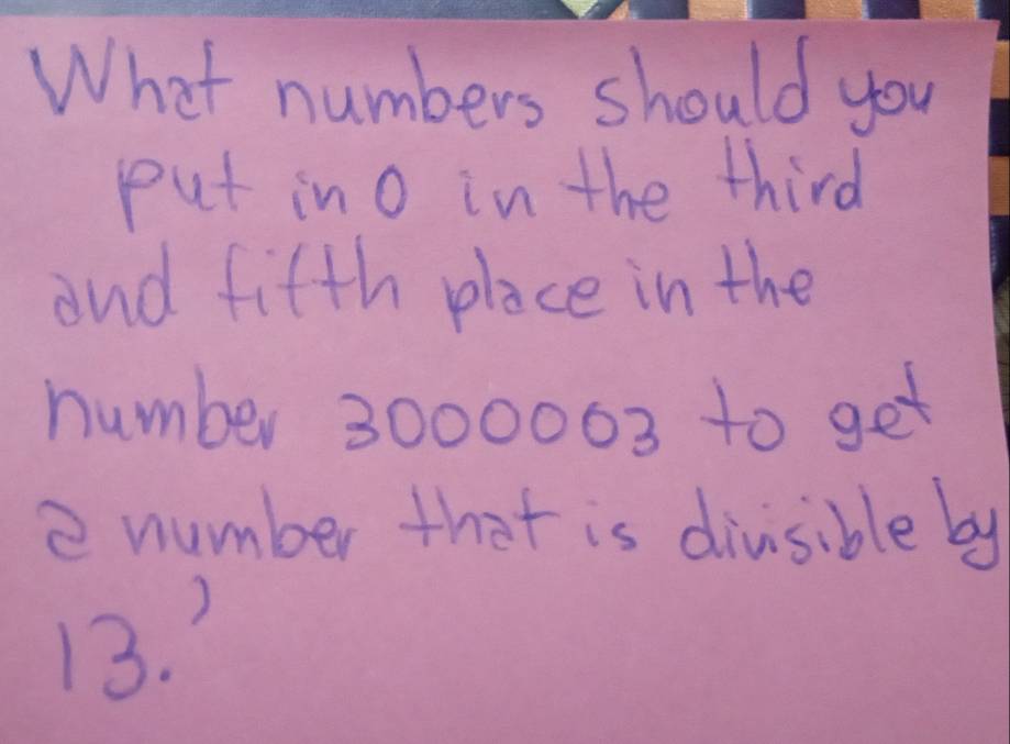 What numbers should you 
put in o in the third 
and fifth place in the 
number 3000003 to get 
number that is divsible by
13. )