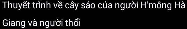 Thuyết trình về cây sáo của người H'mông Hà 
Giang và người thổi