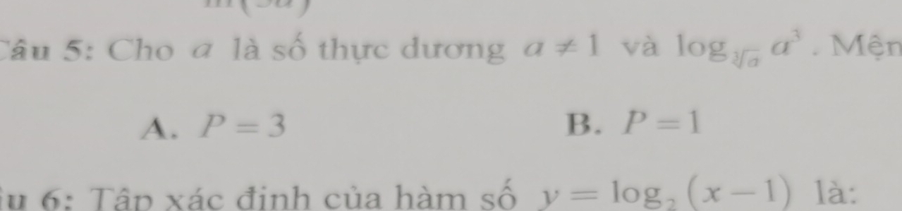 Cho a là số thực dương a!= 1 và log _sqrt[3](a)a^3. Mện
A. P=3 B. P=1
lu 6: Tập xác định của hàm số y=log _2(x-1) là: