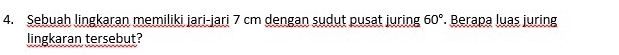 Sebuah lingkaran memiliki jari-jari 7 cm dengan sudut pusat juring 60°. Berapa luas juring 
lingkaran tersebut?