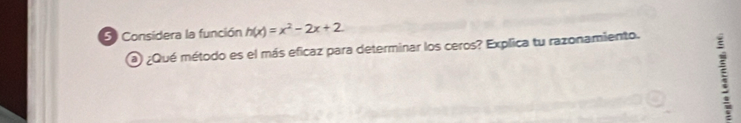 Considera la función h(x)=x^2-2x+2
a ¿Qué método es el más eficaz para determinar los ceros? Explica tu razonamiento. 
;