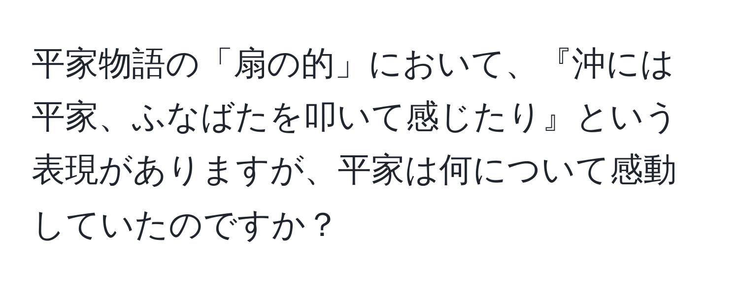 平家物語の「扇の的」において、『沖には平家、ふなばたを叩いて感じたり』という表現がありますが、平家は何について感動していたのですか？