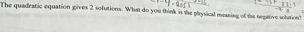 The quadratic equation gives 2 solutions. What do you think is the physical meaning of the negative solution?