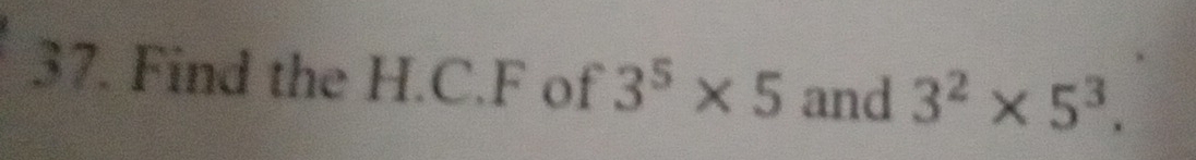 Find the H.C.F of 3^5* 5 and 3^2* 5^3.