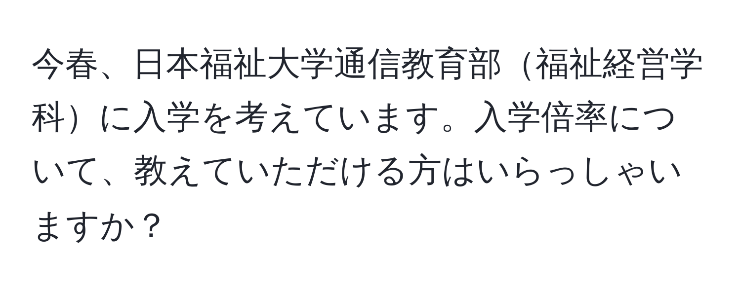 今春、日本福祉大学通信教育部福祉経営学科に入学を考えています。入学倍率について、教えていただける方はいらっしゃいますか？