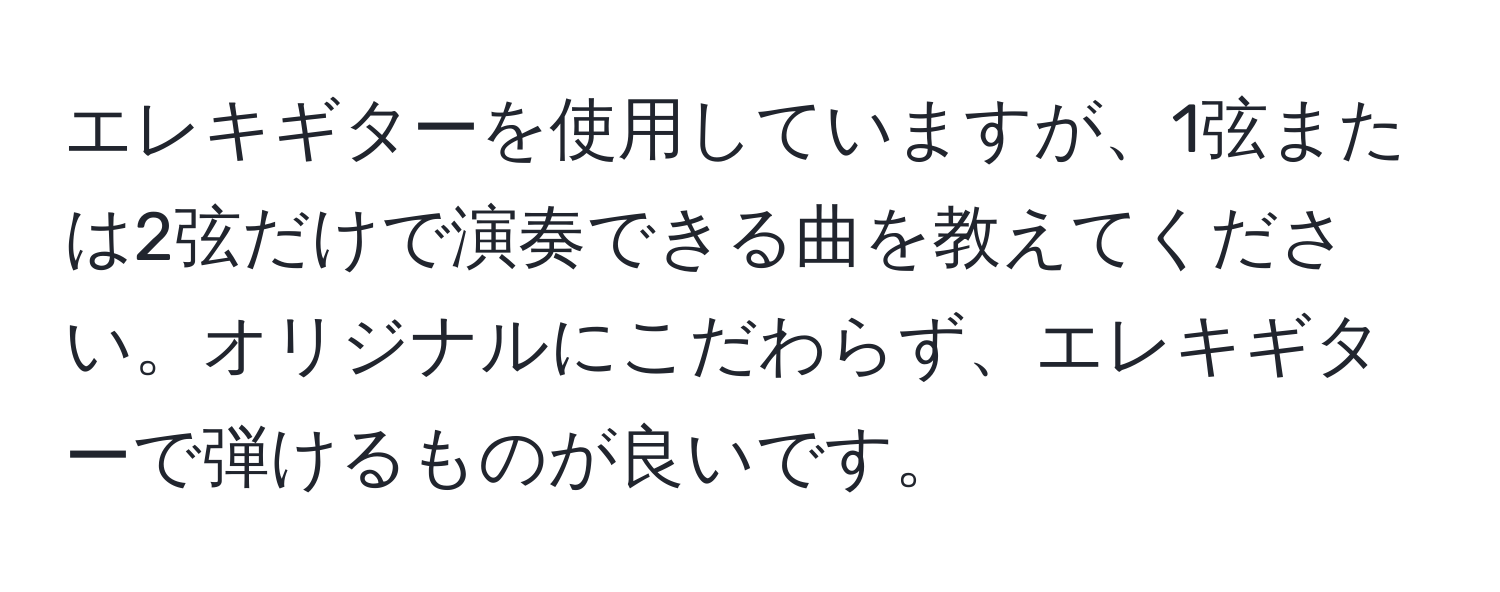 エレキギターを使用していますが、1弦または2弦だけで演奏できる曲を教えてください。オリジナルにこだわらず、エレキギターで弾けるものが良いです。