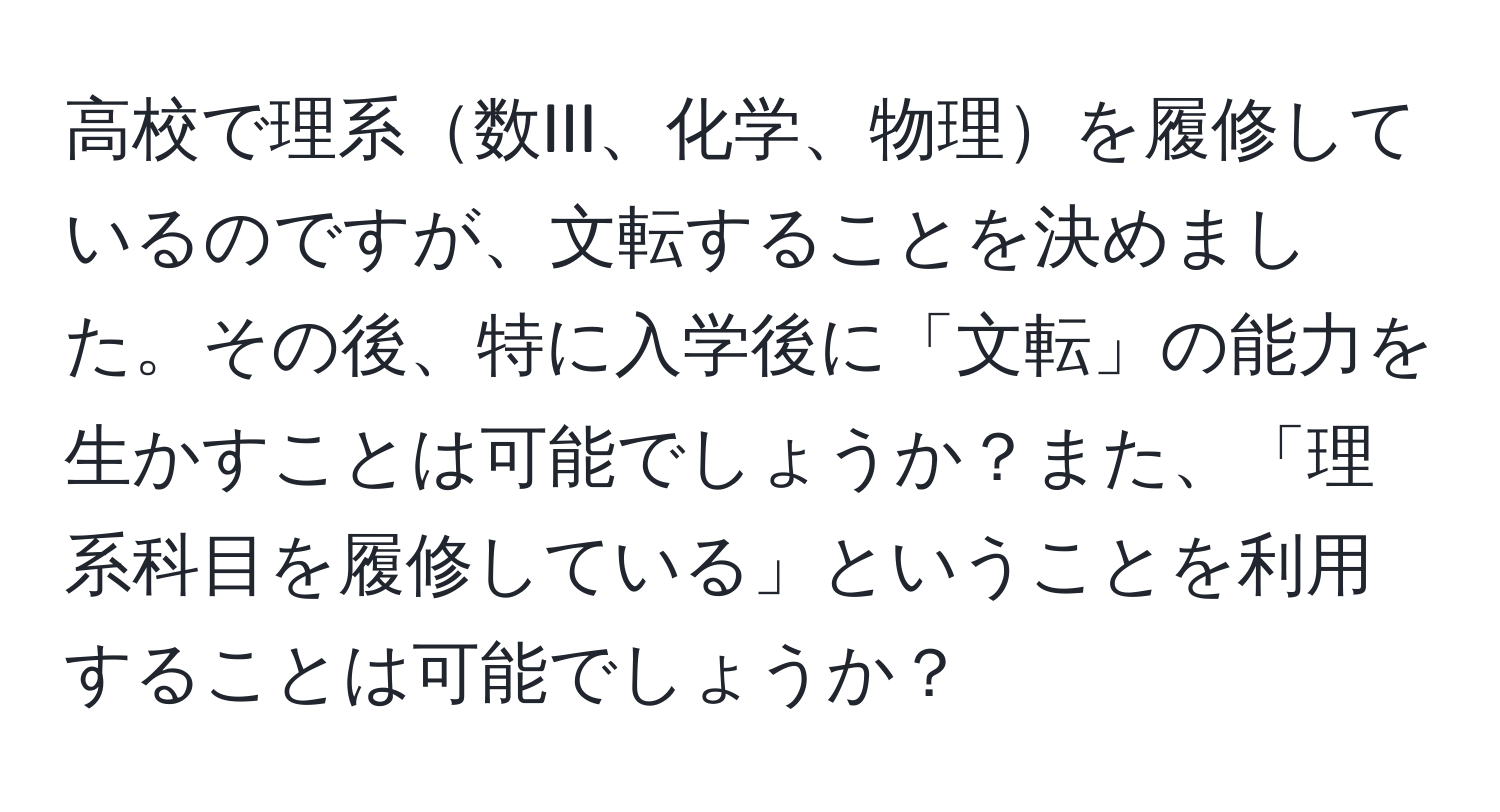 高校で理系数III、化学、物理を履修しているのですが、文転することを決めました。その後、特に入学後に「文転」の能力を生かすことは可能でしょうか？また、「理系科目を履修している」ということを利用することは可能でしょうか？