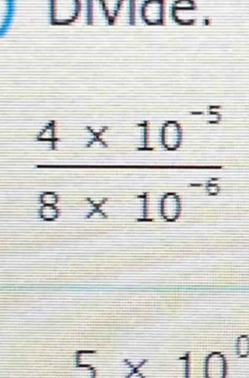 Divide.
 (4* 10^(-5))/8* 10^(-6) 
5* 10^0