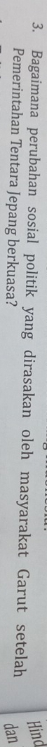 Hind 
3. Bagaimana perubahan sosial politik yang dirasakan oleh masyarakat Garut setelah 
Pemerintahan Tentara Jepang berkuasa? dan