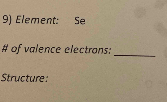 Element: Se 
_ 
# of valence electrons: 
Structure: