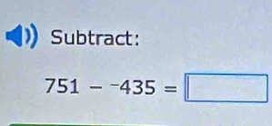 Subtract:
751-^-435=□