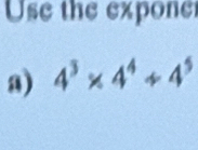 Use the expone 
a) 4^3* 4^4/ 4^5