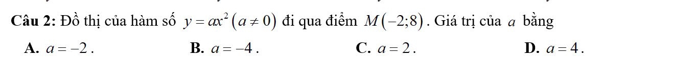 Đồ thị của hàm số y=ax^2(a!= 0) đi qua điểm M(-2;8). Giá trị của a bằng
A. a=-2. B. a=-4. C. a=2. D. a=4.