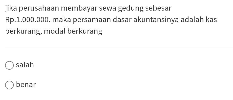 jika perusahaan membayar sewa gedung sebesar
Rp.1.000.000. maka persamaan dasar akuntansinya adalah kas
berkurang, modal berkurang
salah
benar