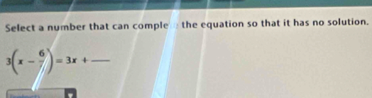 Select a number that can comple the equation so that it has no solution. 
_ 3(x- 6/7 )=3x+frac 