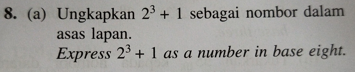 Ungkapkan 2^3+1 sebagai nombor dalam 
asas lapan. 
Express 2^3+1 as a number in base eight.