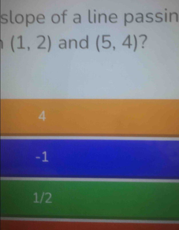 slope of a line passin
(1,2) and (5,4)
4
-1
1/2