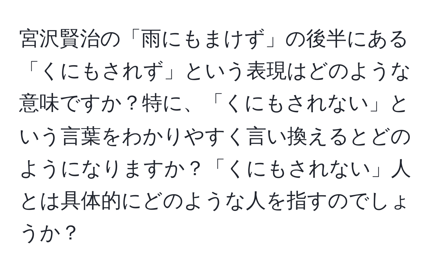 宮沢賢治の「雨にもまけず」の後半にある「くにもされず」という表現はどのような意味ですか？特に、「くにもされない」という言葉をわかりやすく言い換えるとどのようになりますか？「くにもされない」人とは具体的にどのような人を指すのでしょうか？