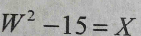 W^2-15=X