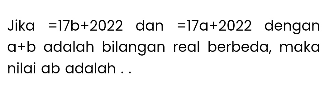 Jika =17b+2022 dan =17a+2022 dengan
a+b adalah bilangan real berbeda, maka 
nilai ab adalah . .