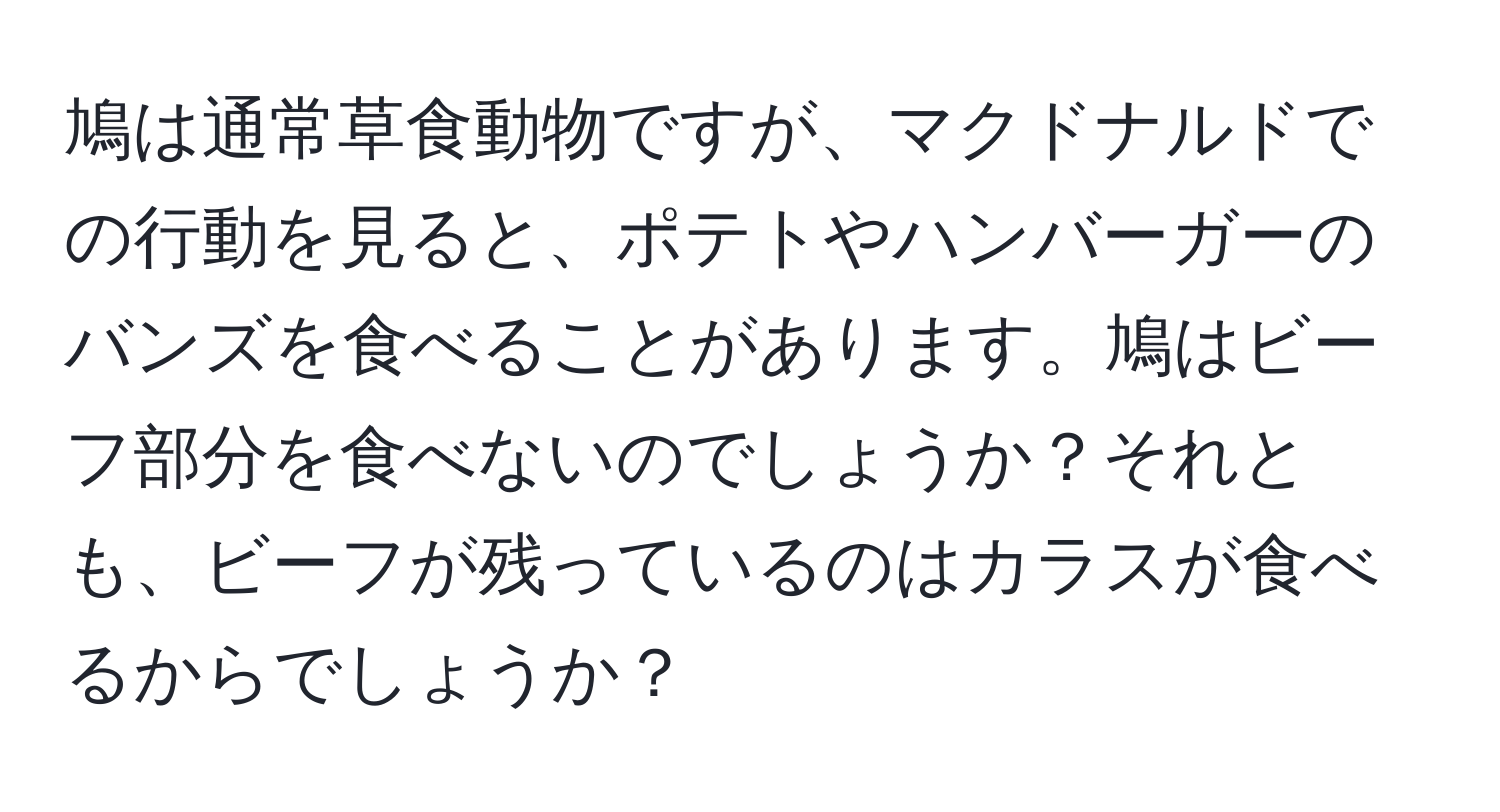 鳩は通常草食動物ですが、マクドナルドでの行動を見ると、ポテトやハンバーガーのバンズを食べることがあります。鳩はビーフ部分を食べないのでしょうか？それとも、ビーフが残っているのはカラスが食べるからでしょうか？