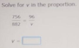 Solve for v in the proportion.
v=□