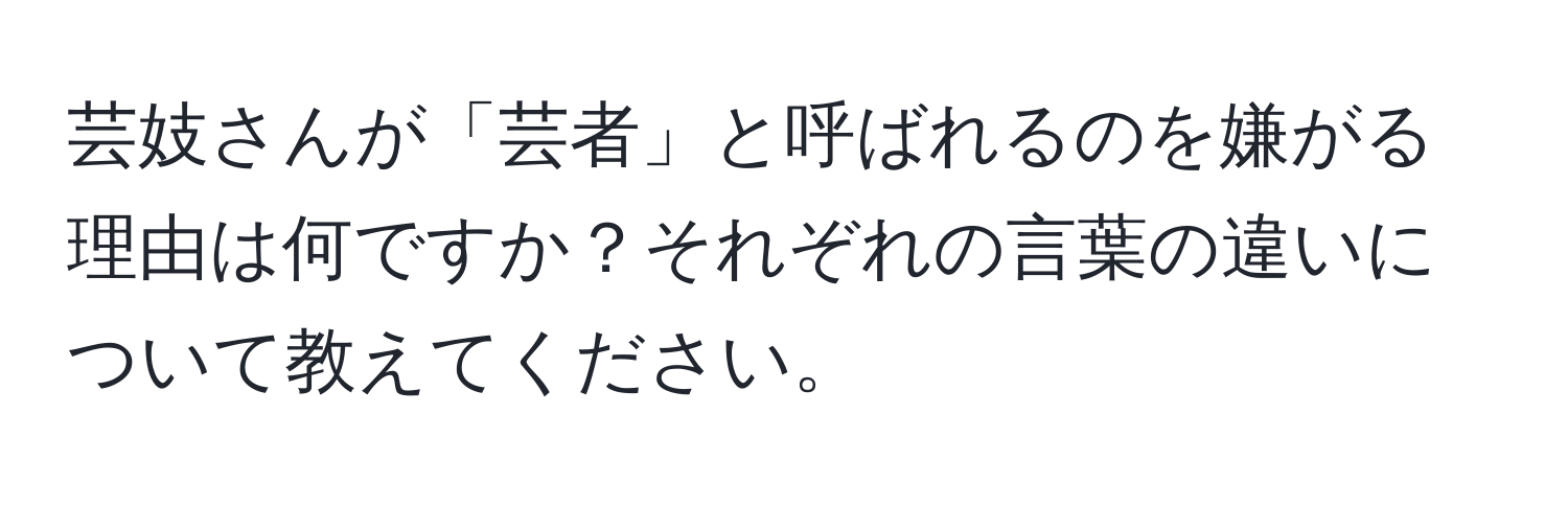 芸妓さんが「芸者」と呼ばれるのを嫌がる理由は何ですか？それぞれの言葉の違いについて教えてください。