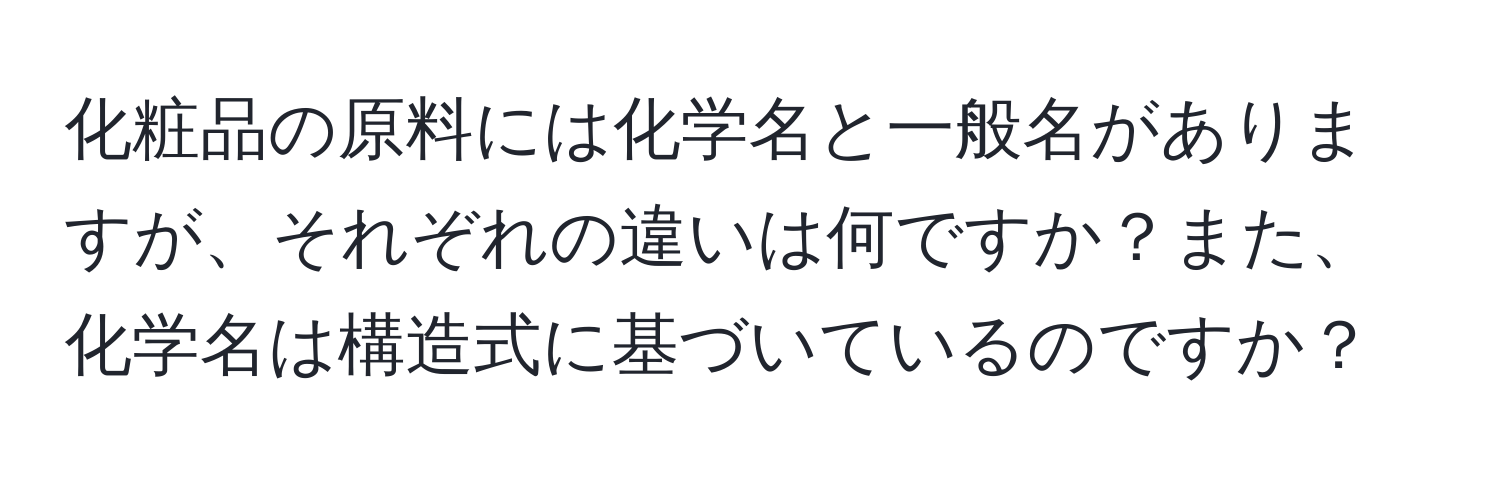 化粧品の原料には化学名と一般名がありますが、それぞれの違いは何ですか？また、化学名は構造式に基づいているのですか？