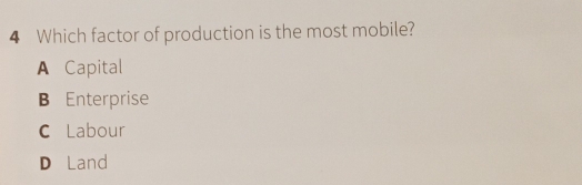 Which factor of production is the most mobile?
A Capital
B Enterprise
C Labour
D Land