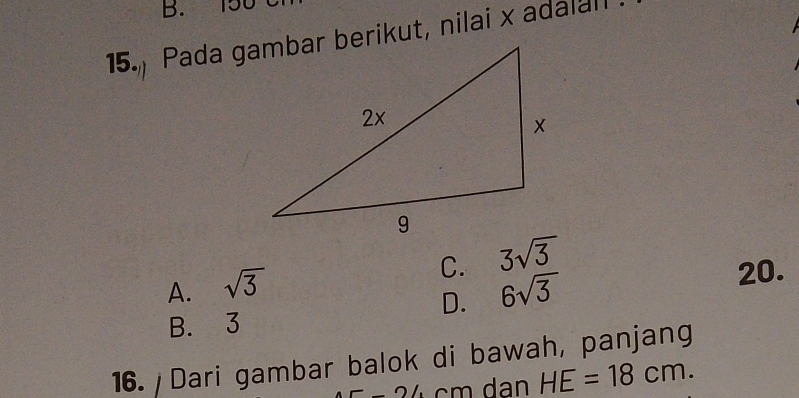 C. 3sqrt(3)
A. sqrt(3) 6sqrt(3) 20.
D.
B. 3
16. Dari gambar balok di bawah, panjang
-_  24 cm dan HE=18cm.