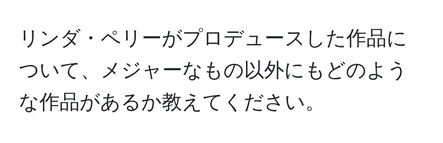 リンダ・ペリーがプロデュースした作品について、メジャーなもの以外にもどのような作品があるか教えてください。