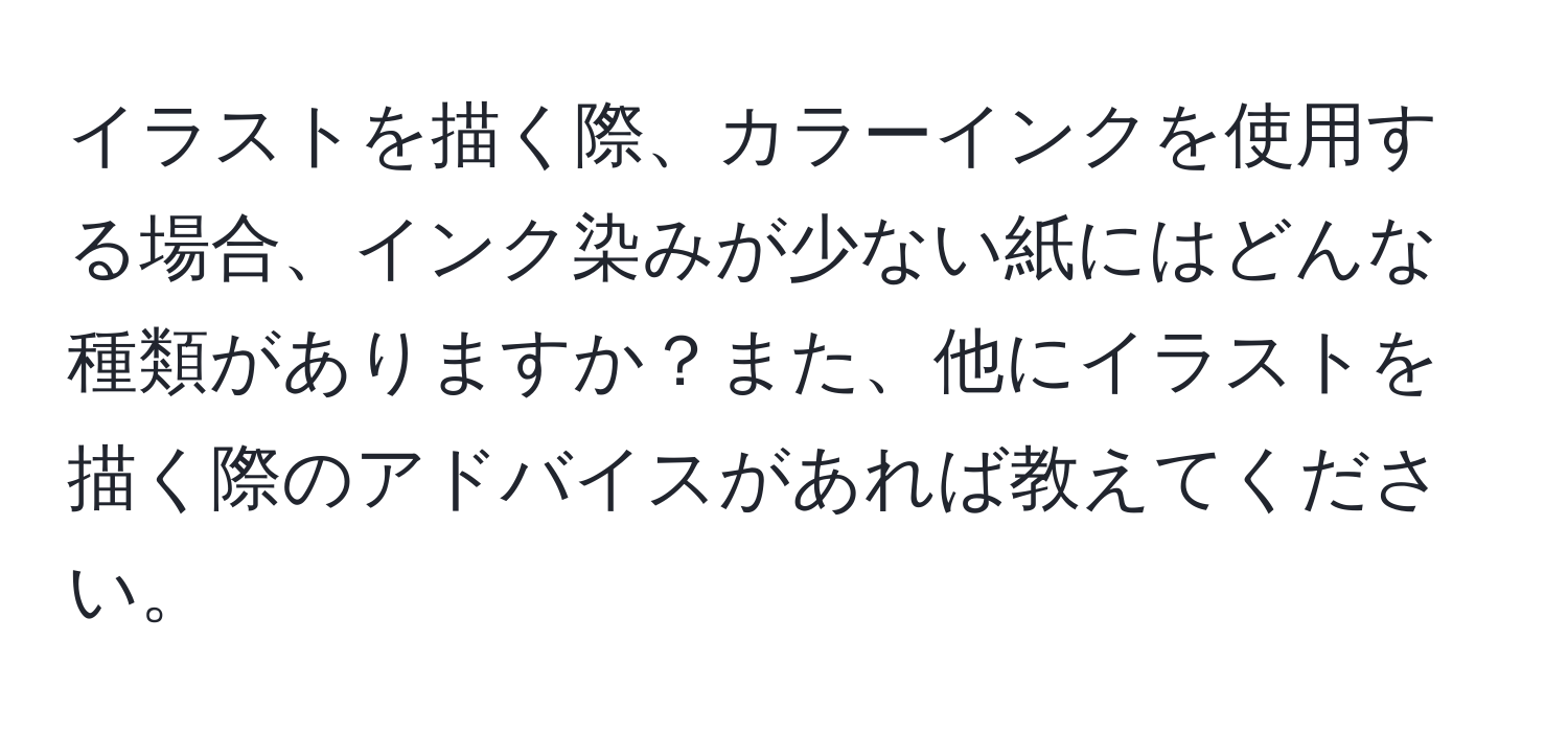 イラストを描く際、カラーインクを使用する場合、インク染みが少ない紙にはどんな種類がありますか？また、他にイラストを描く際のアドバイスがあれば教えてください。