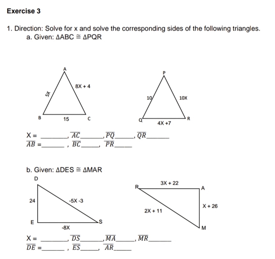 Direction: Solve for x and solve the corresponding sides of the following triangles.
a. Given: △ ABC≌ △ PQR

X= _. overline AC _ overline PQ _ . overline QR _
overline AB= _ 1 overline BC _ , overline PR _
b. Given: △ DES≌ △ MAR
_ X=
overline DS _ overline MA _ overline MR _
overline DE= _ 1 overline ES _ overline AR _