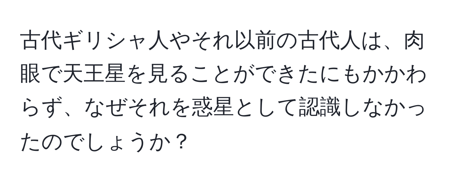 古代ギリシャ人やそれ以前の古代人は、肉眼で天王星を見ることができたにもかかわらず、なぜそれを惑星として認識しなかったのでしょうか？