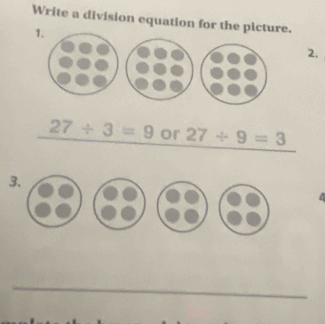 Write a division equation for the picture. 
1. 
2.
27/ 3=9 or 27/ 9=3
_