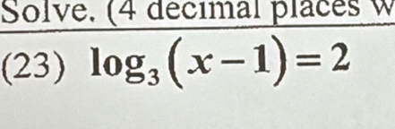 Solve. (4 décimal places w 
(23) log _3(x-1)=2