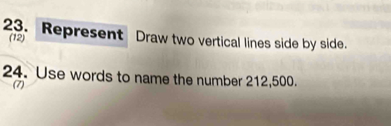 Represent Draw two vertical lines side by side. 
(12) 
24. Use words to name the number 212,500. 
(7)