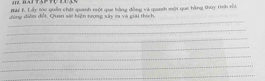 bai tạp tự luạn 
Bài 1. Lấy tóc quấn chặt quanh một que bằng đồng và quanh một que bằng thủy tinh rồi 
_ 
dùng diêm đốt. Quan sát hiện tượng xảy ra và giải thích. 
_ 
_ 
_ 
_ 
_ 
_