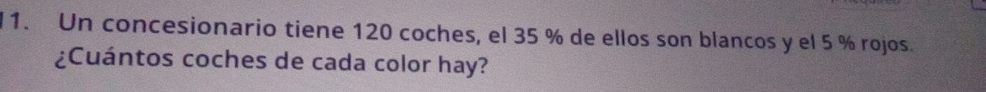 Un concesionario tiene 120 coches, el 35 % de ellos son blancos y el 5 % rojos. 
¿Cuántos coches de cada color hay?