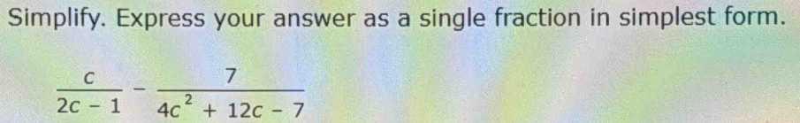 Simplify. Express your answer as a single fraction in simplest form.
 c/2c-1 - 7/4c^2+12c-7 