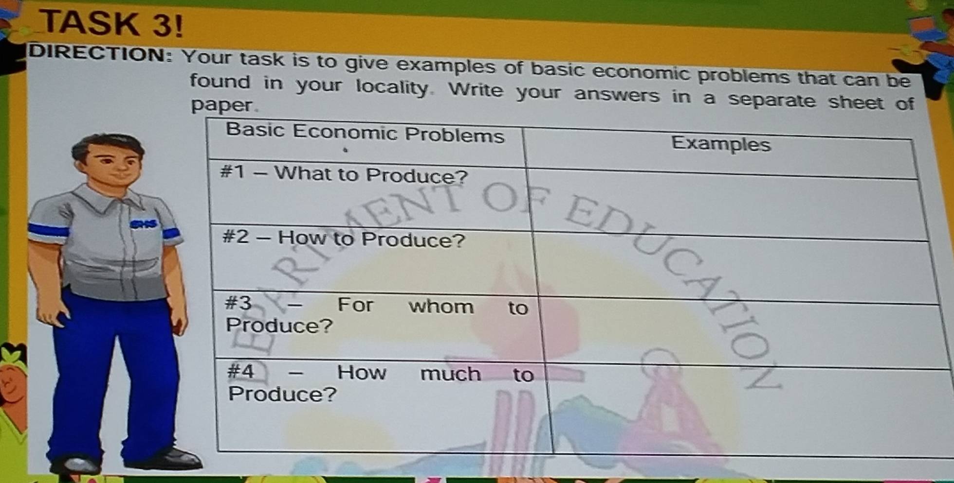 TASK 3! 
DIRECTION: Your task is to give examples of basic economic problems that can be 
found in your locality. Write your answers in a separate