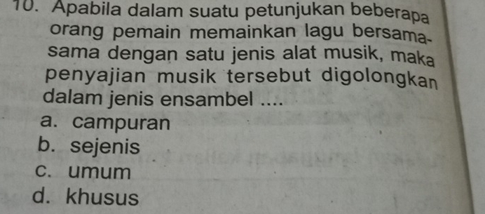 Apabila dalam suatu petunjukan beberapa
orang pemain memainkan lagu bersama
sama dengan satu jenis alat musik, maka
penyajian musik tersebut digolongkan
dalam jenis ensambel ....
a. campuran
b. sejenis
c. umum
d. khusus