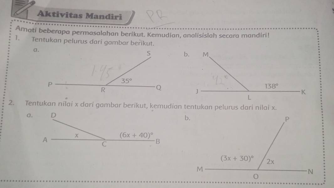 Aktivitas Mandiri
Amati beberapa permasalahan berikut. Kemudian, analisislah secara mandíri!
1. Tentukan pelurus dari gambar berikut.
 
2. Tentukan nilai x dari gambar berikut, kemudian tentukan pelurus dari nilai x.