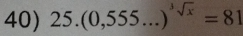 25.(0,555...)^sqrt[3](x)=81