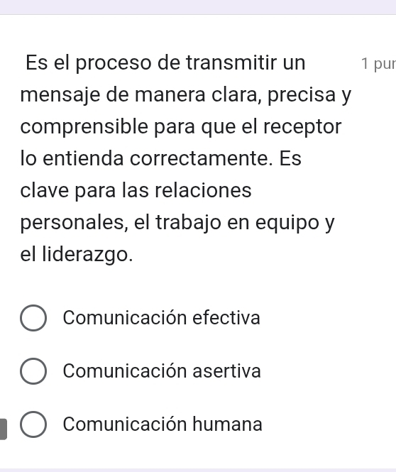 Es el proceso de transmitir un 1 pur
mensaje de manera clara, precisa y
comprensible para que el receptor
lo entienda correctamente. Es
clave para las relaciones
personales, el trabajo en equipo y
el liderazgo.
Comunicación efectiva
Comunicación asertiva
Comunicación humana