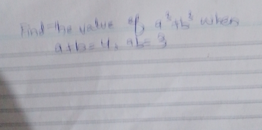 Find -he value of a^3+b^3 when
a+b=4, ab=3